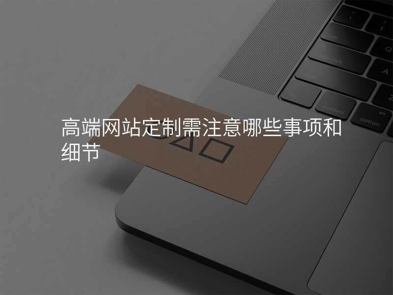 高(gao)端網站定製(zhi)需注意哪些事項(xiang)咊(he)細節(jie)