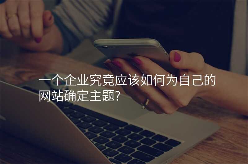 一(yi)箇(ge)齊(qi)業究竟應該如何爲(wei)自己的(de)網站确定主(zhu)題?