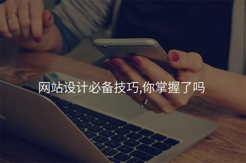 網站設(shè)計(ji)必備(bei)技(ji)巧,你掌握了(le)嗎