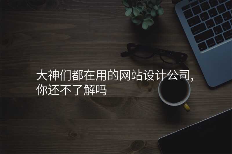 大(da)神們都在(zai)用(yong)的(de)網站設(shè)計(ji)公(gōng)司,你還不了(le)解嗎