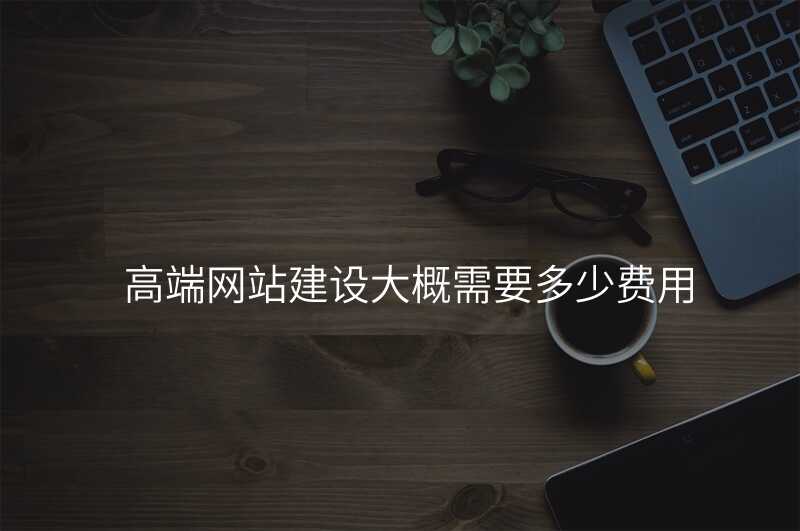 高(gao)端網站建(jian)設(shè)大(da)概需要多(duo)少費用(yong)