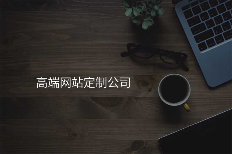 高(gao)端網站定製(zhi)公(gōng)司