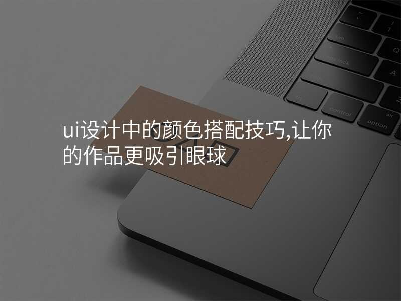 ui設(shè)計(ji)中(zhong)的(de)顔色搭配(pei)技(ji)巧,讓你的(de)作(zuò)品(pin)更吸(xi)引眼球