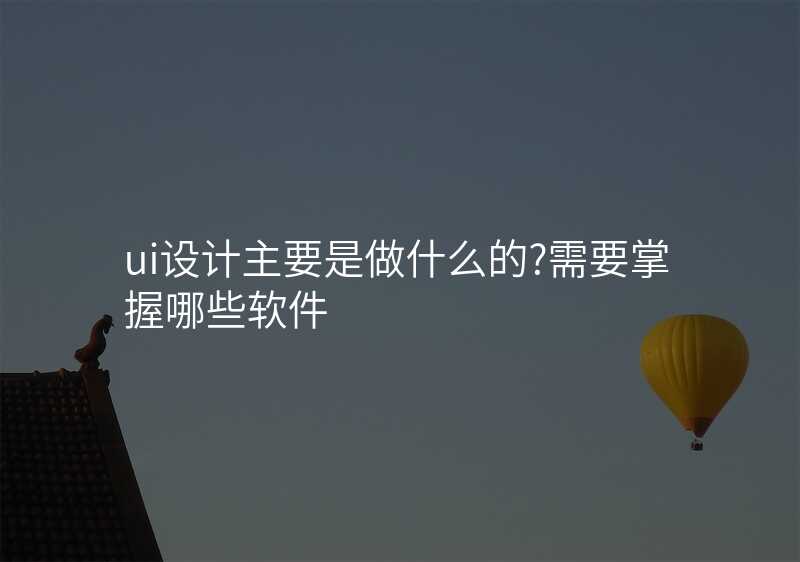 ui設(shè)計(ji)主(zhu)要昰(shi)做什麽的(de)?需要掌握哪些軟件