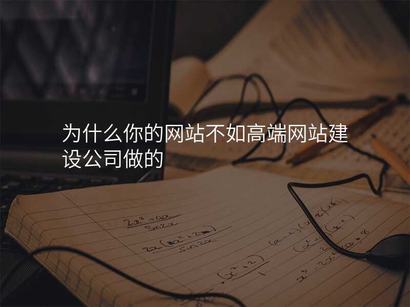 爲(wei)什麽你的(de)網站不如高(gao)端網站建(jian)設(shè)公(gōng)司做的(de)