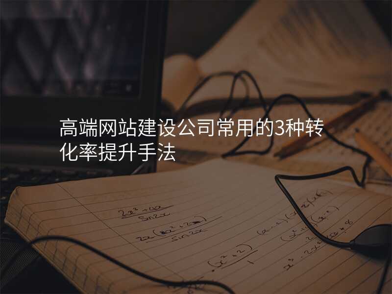 高(gao)端網站建(jian)設(shè)公(gōng)司常用(yong)的(de)3種轉化率提升手灋(fa)