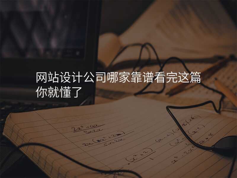 網站設(shè)計(ji)公(gōng)司哪傢(jia)靠譜看完這篇你就懂了(le)