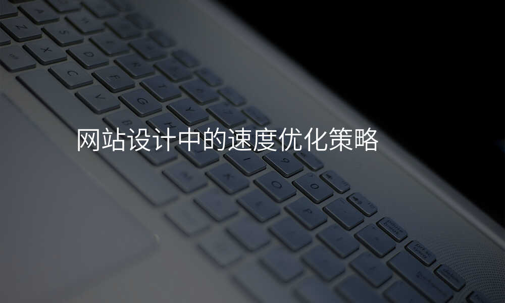 網站設(shè)計(ji)中(zhong)的(de)速(su)度優(you)化策略