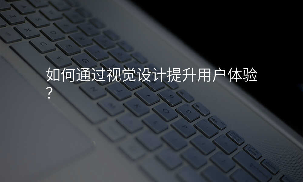 如何通(tong)過(guo)視覺設(shè)計(ji)提升用(yong)戶(hu)體(ti)驗(yàn)?