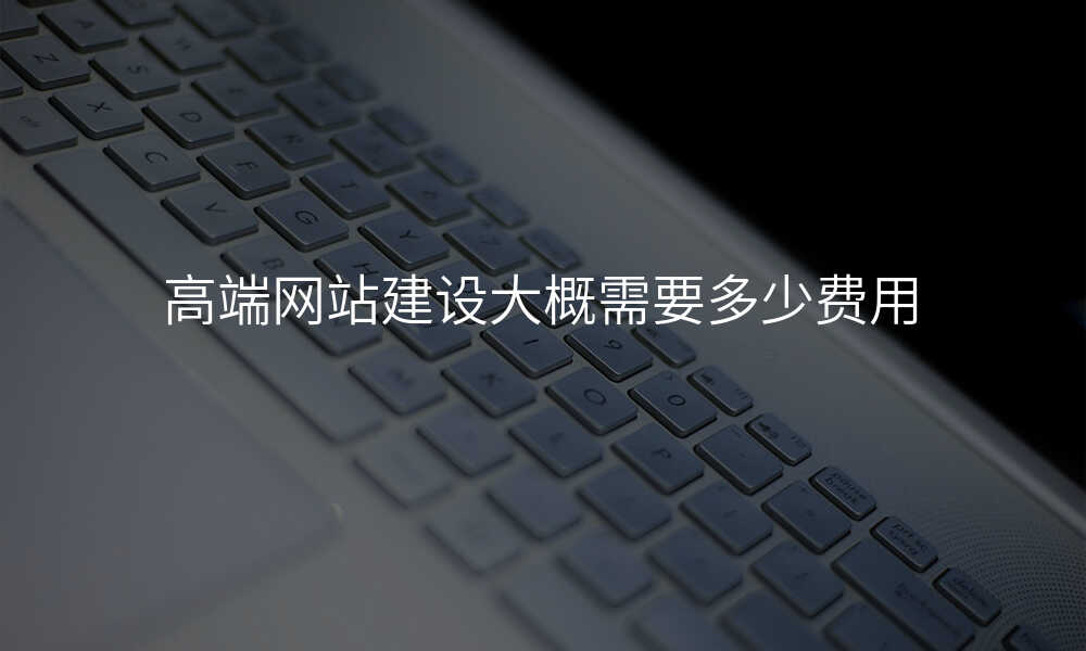 高(gao)端網站建(jian)設(shè)大(da)概需要多(duo)少費用(yong)