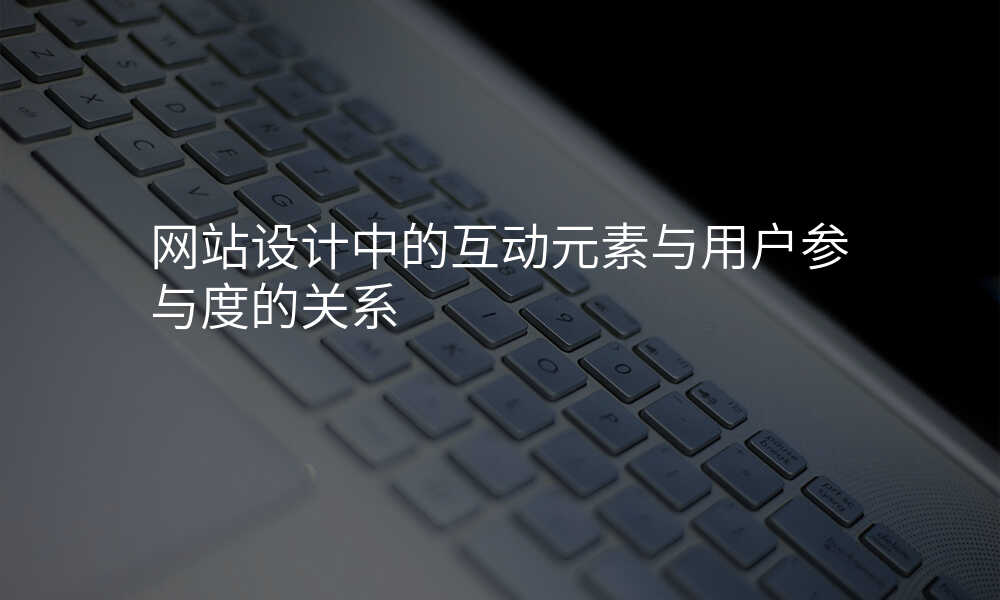 網站設(shè)計(ji)中(zhong)的(de)互動(dòng)元素與用(yong)戶(hu)參與度的(de)關係(xi)