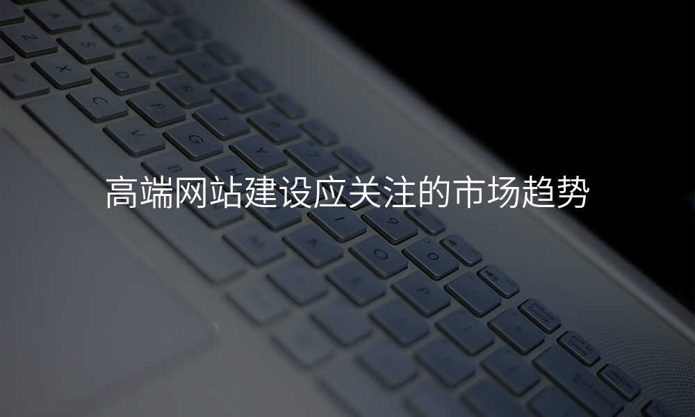高(gao)端網站建(jian)設(shè)應關注的(de)市(shi)場(chang)趨勢(shi)