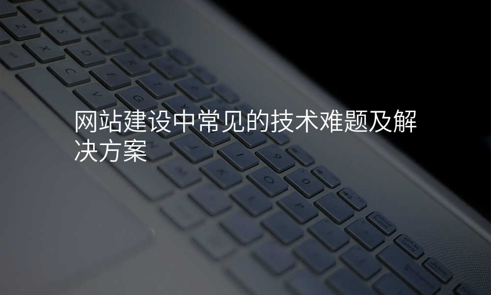 網站建(jian)設(shè)中(zhong)常見的(de)技(ji)術(shù)難題及(ji)解決方(fang)案