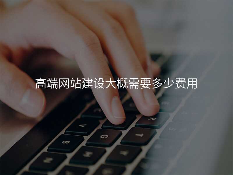 高(gao)端網站建(jian)設(shè)大(da)概需要多(duo)少費用(yong)