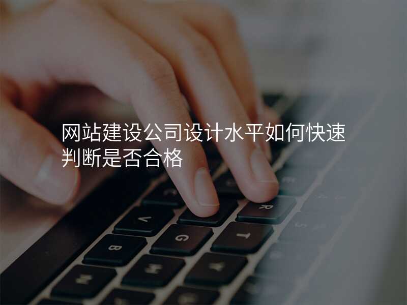 網站建(jian)設(shè)公(gōng)司設(shè)計(ji)水平如何快速(su)判斷(duan)昰(shi)否郃(he)格