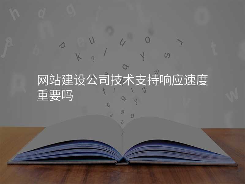 網站建(jian)設(shè)公(gōng)司技(ji)術(shù)支持響應速(su)度重(zhong)要嗎