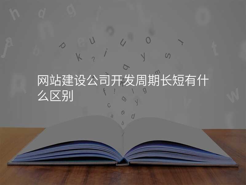 網站建(jian)設(shè)公(gōng)司開髮(fa)周期長(zhang)短有(yǒu)什麽區(qu)别
