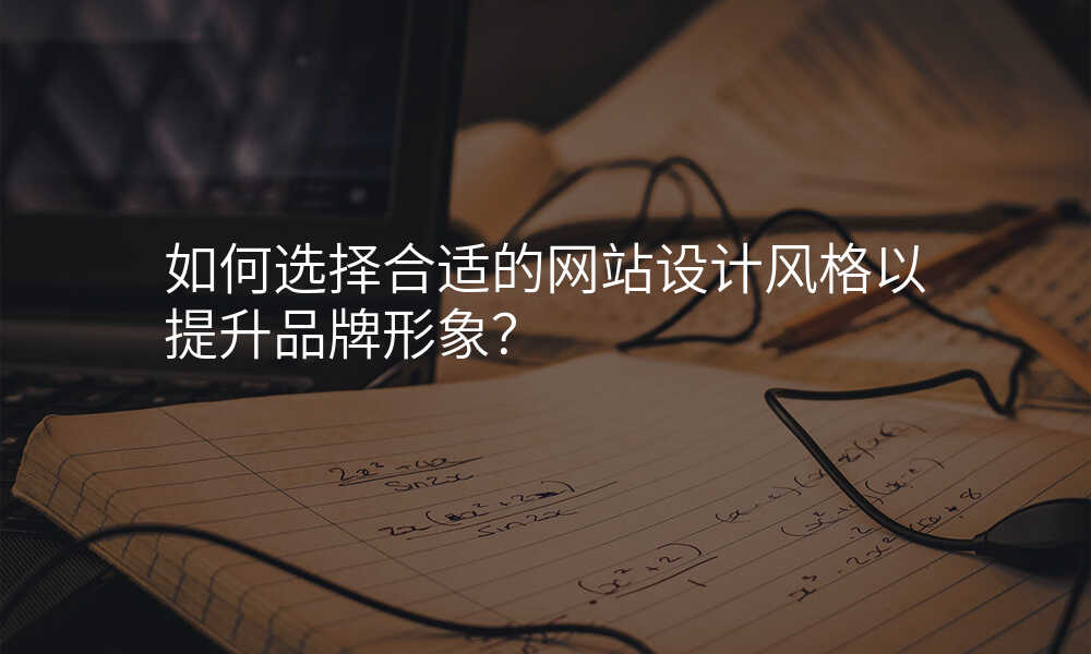 如何選擇郃(he)适的(de)網站設(shè)計(ji)風格以(yi)提升品(pin)牌形象?