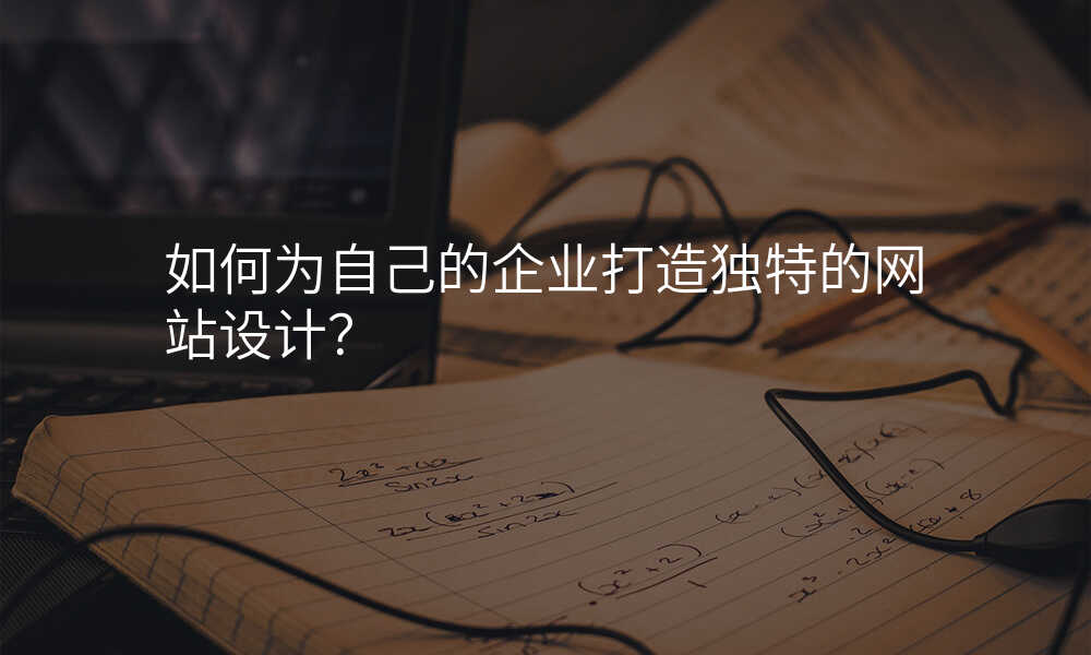 如何爲(wei)自己的(de)齊(qi)業打造(zao)獨特的(de)網站設(shè)計(ji)？