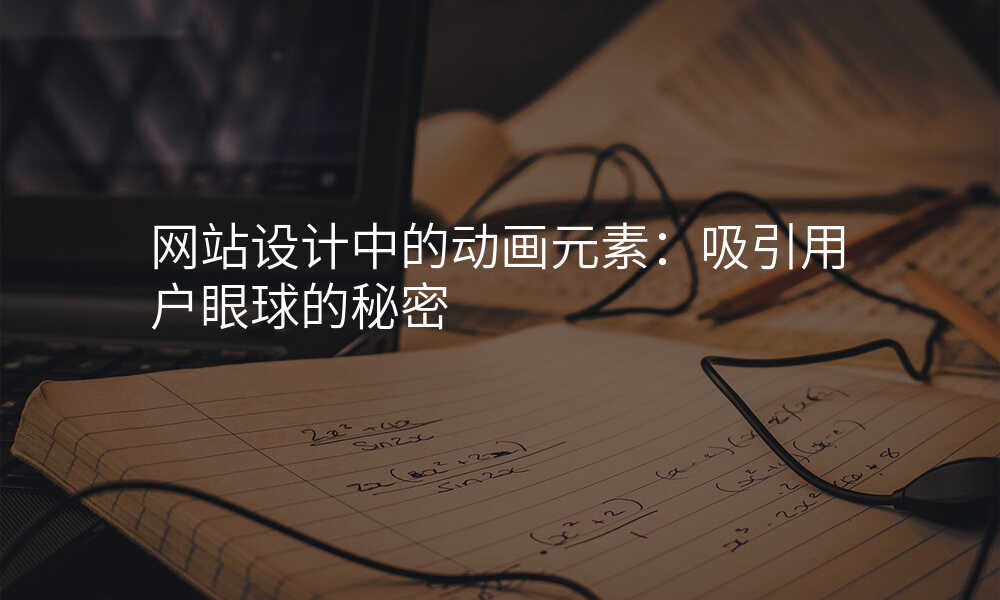 網站設(shè)計(ji)中(zhong)的(de)動(dòng)畫元素:吸(xi)引用(yong)戶(hu)眼球的(de)秘密