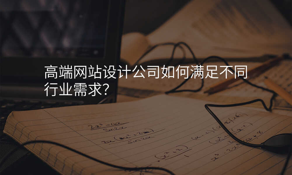 高(gao)端網站設(shè)計(ji)公(gōng)司如何滿足不同行業需求?