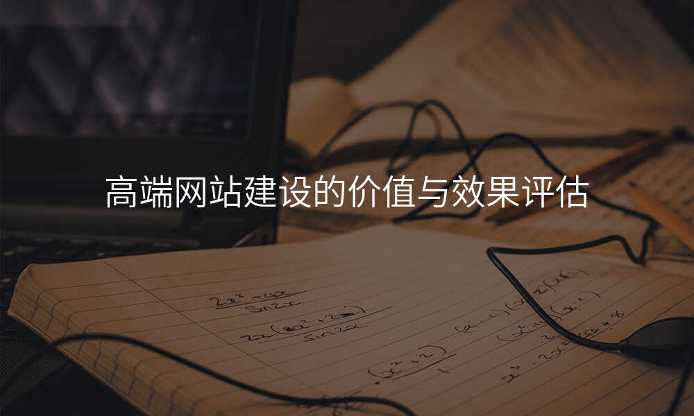 高(gao)端網站建(jian)設(shè)的(de)價值與效果評估