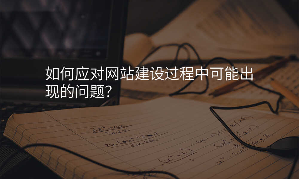如何應對網站建(jian)設(shè)過(guo)程(cheng)中(zhong)可(kě)能(néng)出現(xian)的(de)問題？