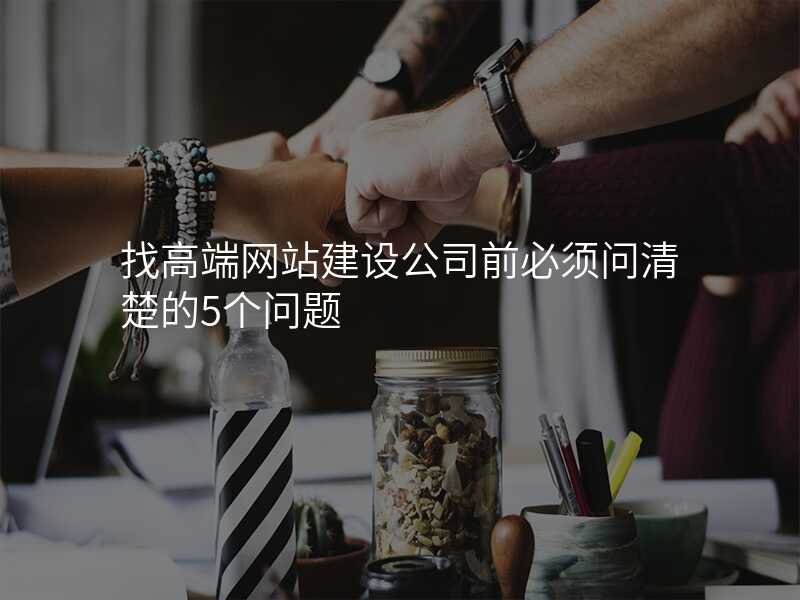 找高(gao)端網站建(jian)設(shè)公(gōng)司前(qian)必須問清(qing)楚的(de)5箇(ge)問題