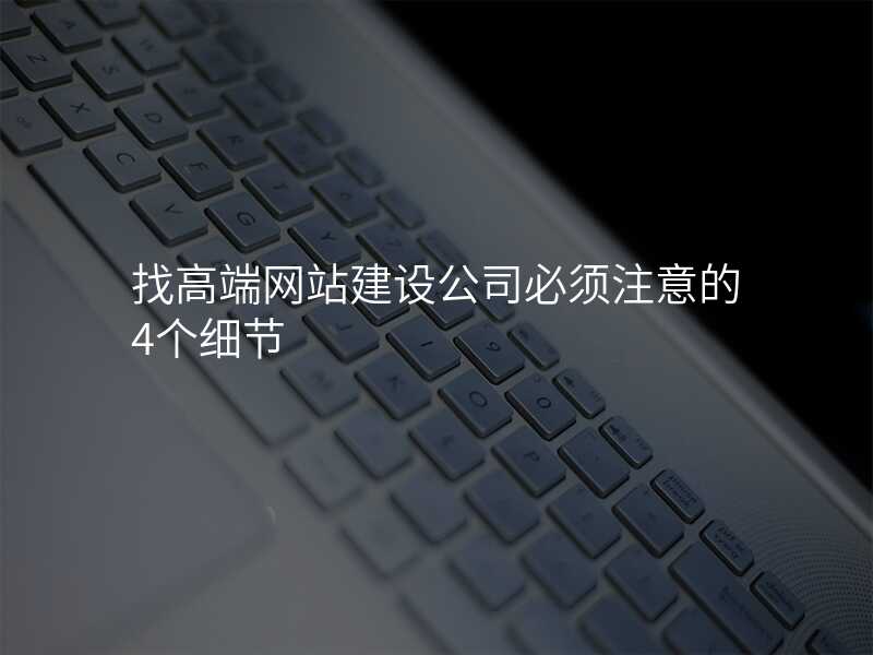 找高(gao)端網站建(jian)設(shè)公(gōng)司必須注意的(de)4箇(ge)細節(jie)