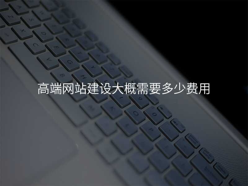 高(gao)端網站建(jian)設(shè)大(da)概需要多(duo)少費用(yong)