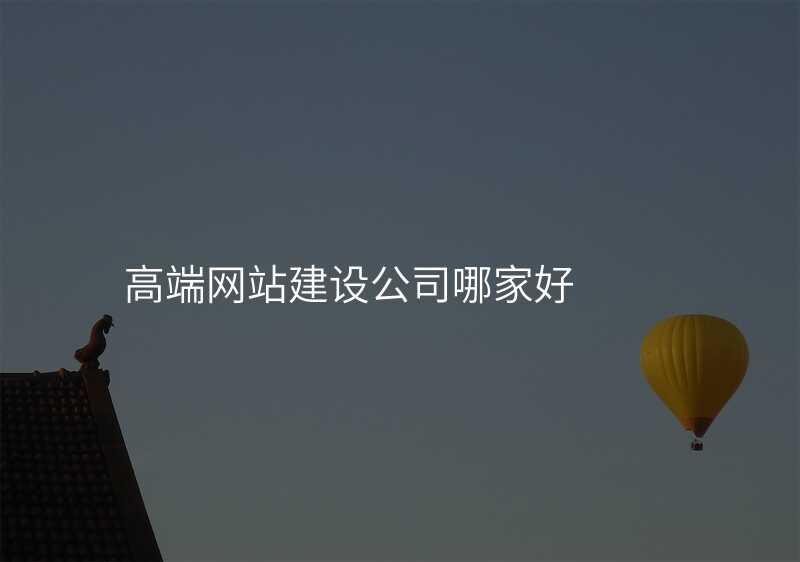 高(gao)端網站建(jian)設(shè)公(gōng)司哪傢(jia)好