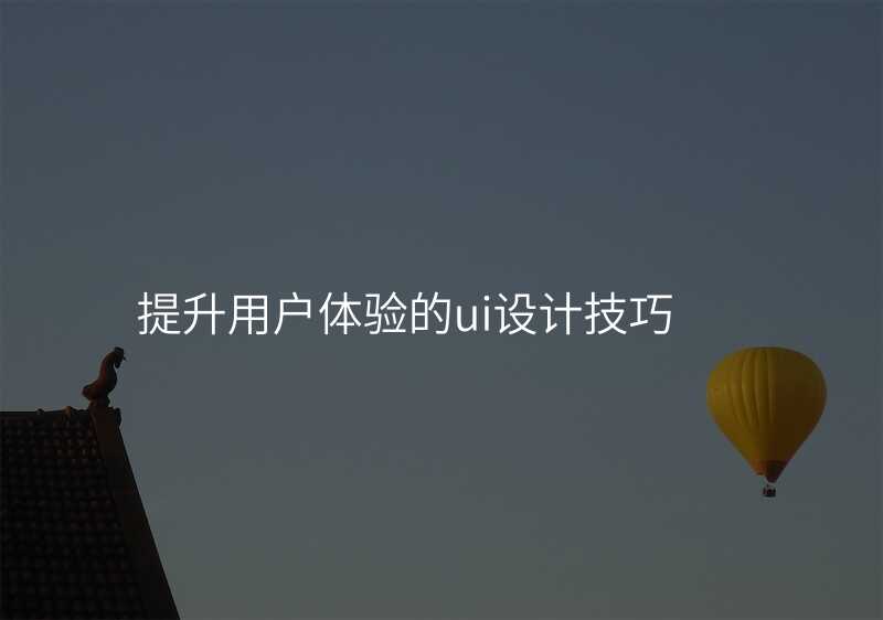 提升用(yong)戶(hu)體(ti)驗(yàn)的(de)ui設(shè)計(ji)技(ji)巧