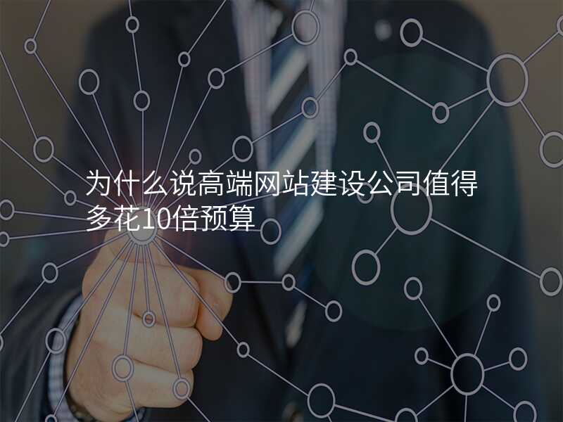 爲(wei)什麽說高(gao)端網站建(jian)設(shè)公(gōng)司值得多(duo)花(huā)10倍預算