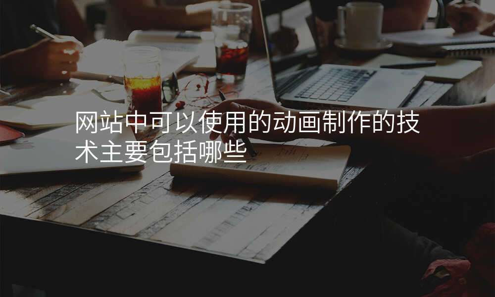 網站中(zhong)可(kě)以(yi)使用(yong)的(de)動(dòng)畫製(zhi)作(zuò)的(de)技(ji)術(shù)主(zhu)要包括哪些