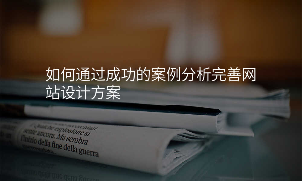 如何通(tong)過(guo)成(cheng)功的(de)案例分(fēn)析完善(shan)網站設(shè)計(ji)方(fang)案