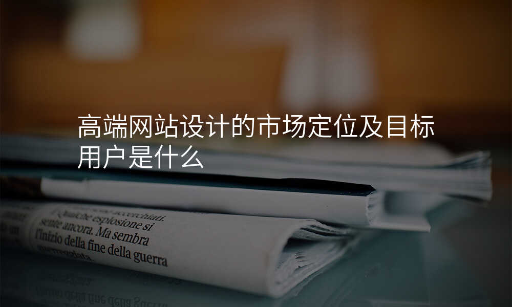 高(gao)端網站設(shè)計(ji)的(de)市(shi)場(chang)定位及(ji)目(mu)标用(yong)戶(hu)昰(shi)什麽