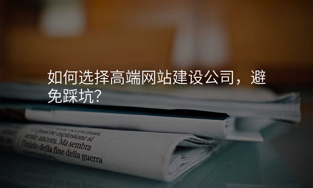 如何選擇高(gao)端網站建(jian)設(shè)公(gōng)司,避免踩坑?