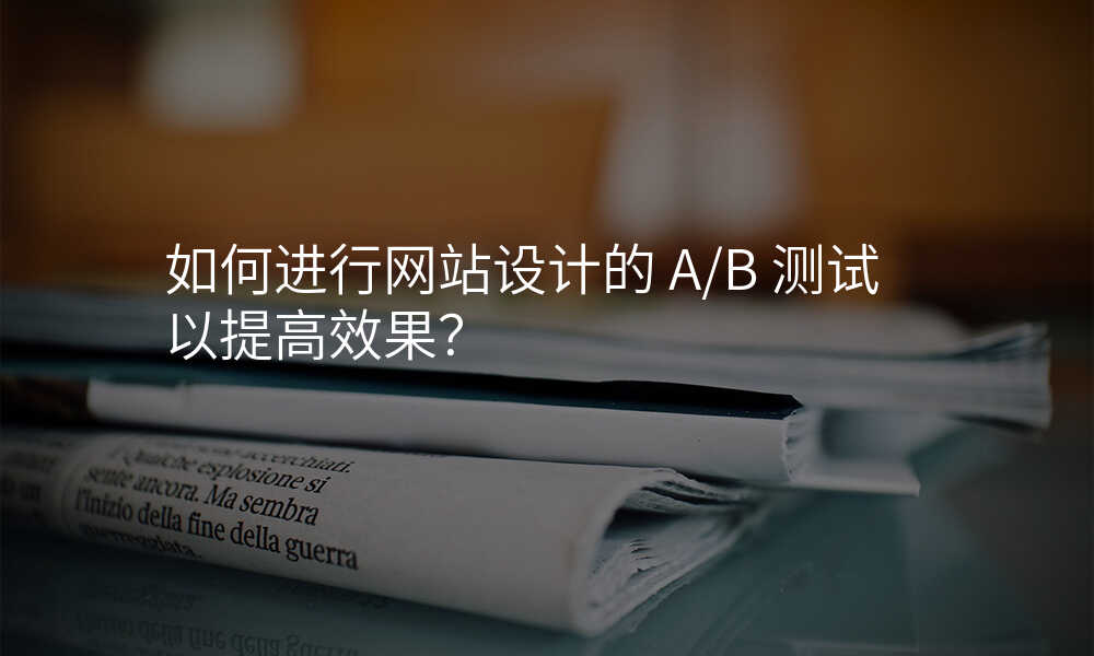 如何進(jin)行網站設(shè)計(ji)的(de) A/B 測(ce)試以(yi)提高(gao)效果?