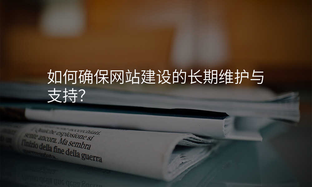 如何确保網站建(jian)設(shè)的(de)長(zhang)期維(wei)護與支持？