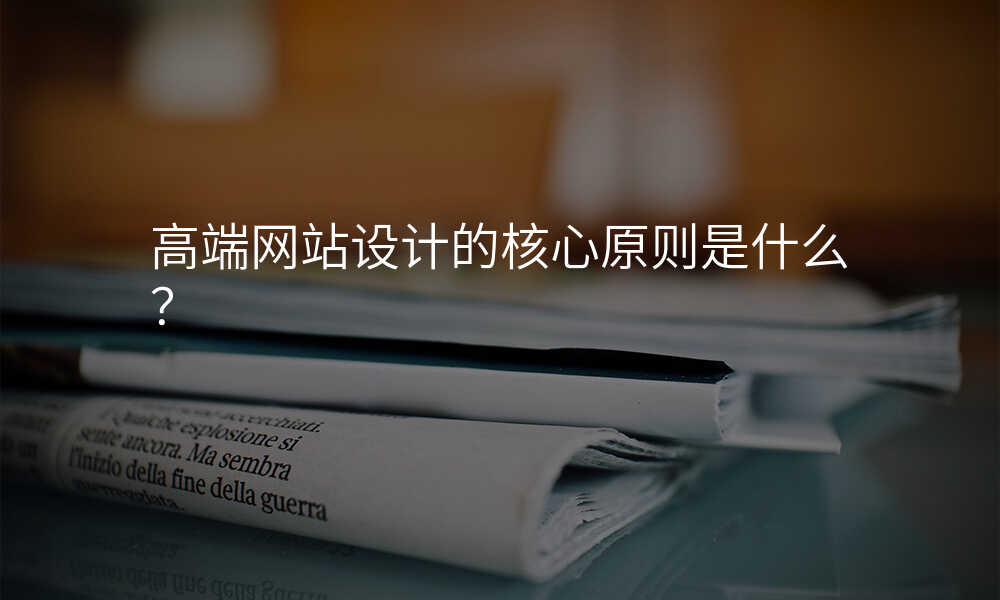 高(gao)端網站設(shè)計(ji)的(de)核心原則昰(shi)什麽？