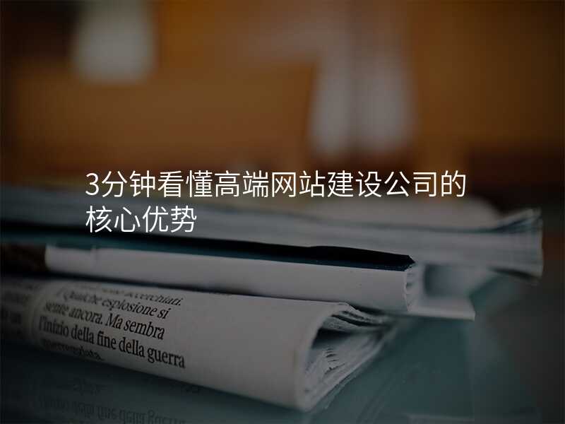 3分(fēn)鍾看懂高(gao)端網站建(jian)設(shè)公(gōng)司的(de)核心優(you)勢(shi)