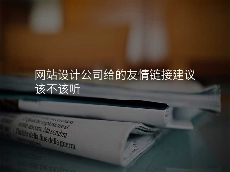 網站設(shè)計(ji)公(gōng)司給的(de)友情鏈接建(jian)議該不該聽