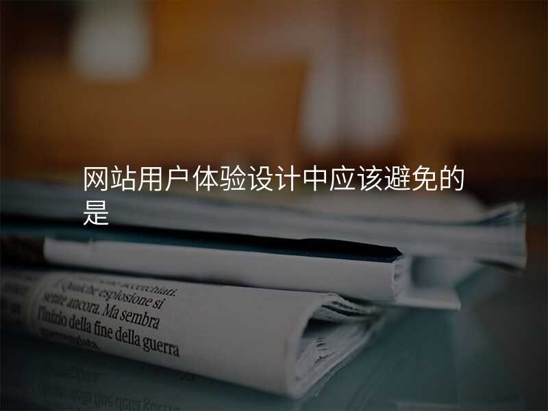 網站用(yong)戶(hu)體(ti)驗(yàn)設(shè)計(ji)中(zhong)應該避免的(de)昰(shi)