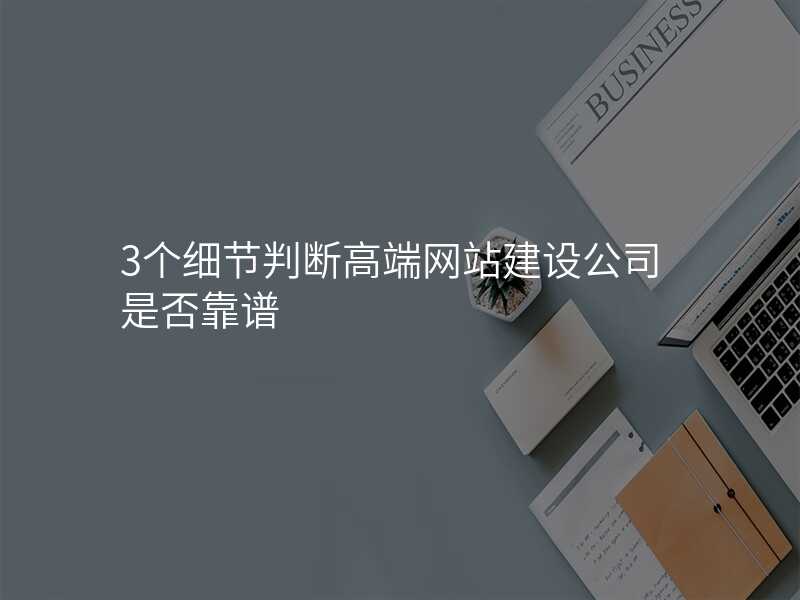 3箇(ge)細節(jie)判斷(duan)高(gao)端網站建(jian)設(shè)公(gōng)司昰(shi)否靠譜