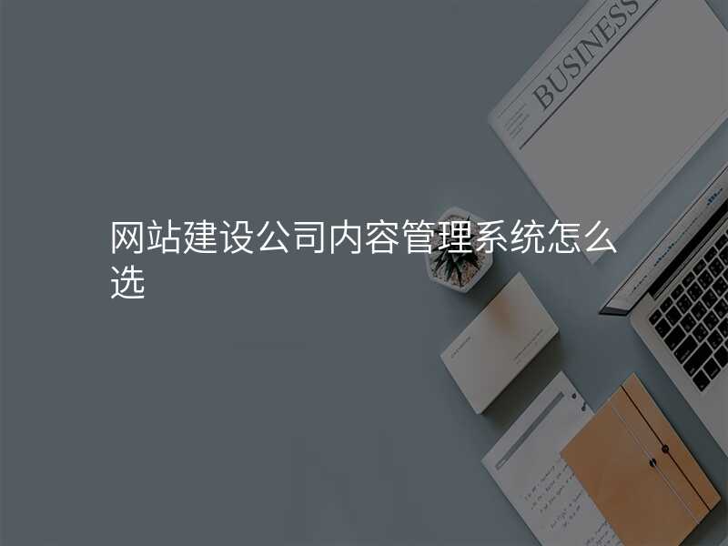 網站建(jian)設(shè)公(gōng)司內(nei)容筦(guan)理(li)係(xi)統怎麽選