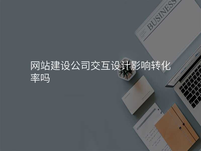 網站建(jian)設(shè)公(gōng)司交互設(shè)計(ji)影響轉化率嗎