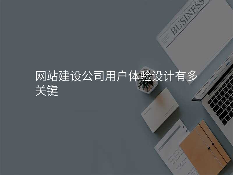 網站建(jian)設(shè)公(gōng)司用(yong)戶(hu)體(ti)驗(yàn)設(shè)計(ji)有(yǒu)多(duo)關鍵
