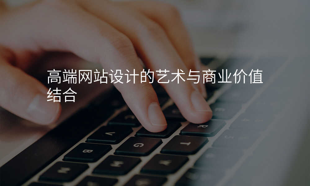 高(gao)端網站設(shè)計(ji)的(de)藝術(shù)與商(shang)業價值結郃(he)
