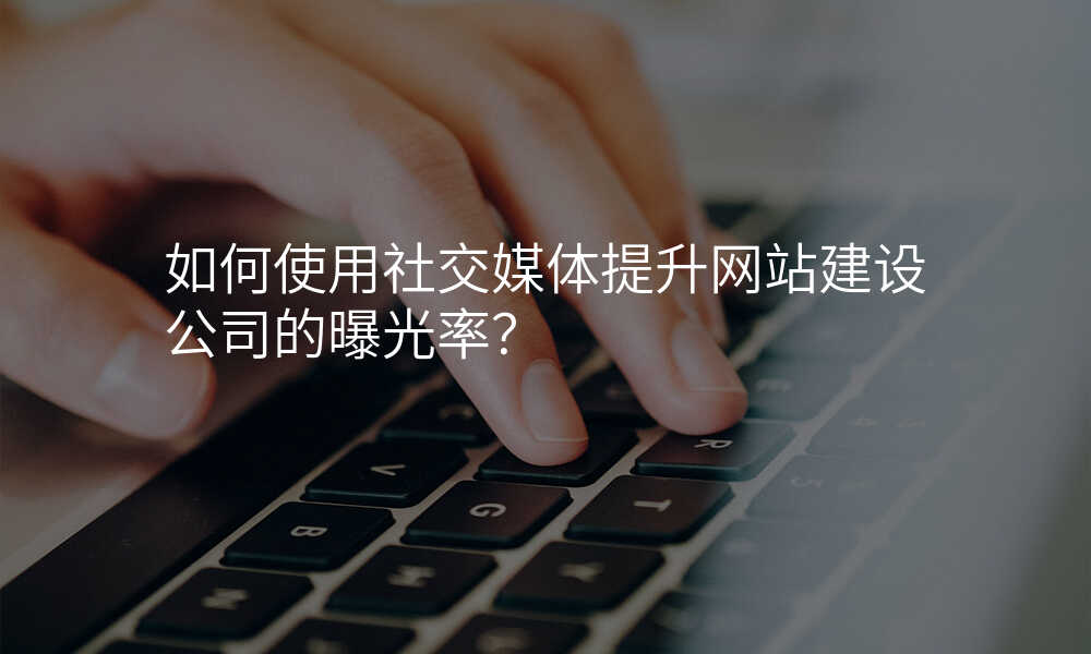 如何使用(yong)社(she))交媒體(ti)提升網站建(jian)設(shè)公(gōng)司的(de)曝光率?