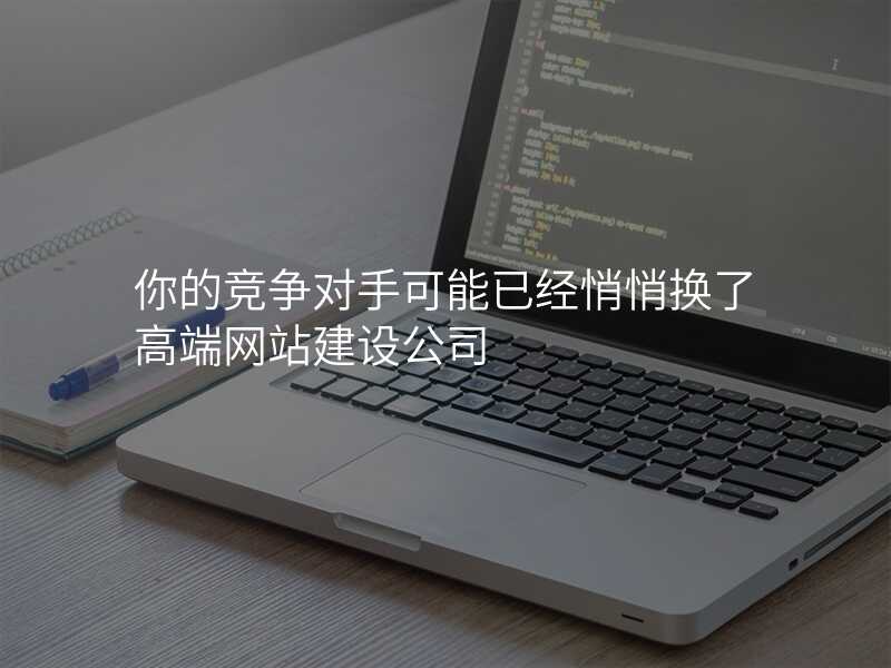 你的(de)競争對手可(kě)能(néng)已經(jing)悄悄換了(le)高(gao)端網站建(jian)設(shè)公(gōng)司